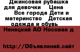 Джинсовая рубашка для девочки. › Цена ­ 600 - Все города Дети и материнство » Детская одежда и обувь   . Ненецкий АО,Носовая д.